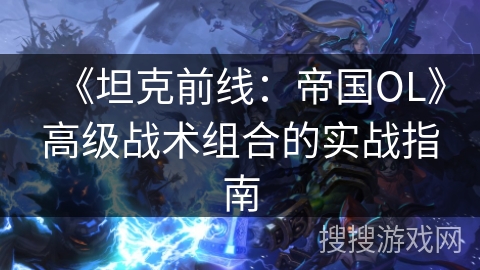 《坦克前线：帝国OL》高级战术组合的实战指南