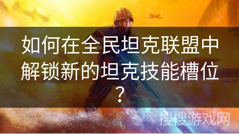 如何在全民坦克联盟中解锁新的坦克技能槽位？