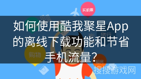 如何使用酷我聚星App的离线下载功能和节省手机流量？