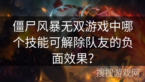 僵尸风暴无双游戏中哪个技能可解除队友的负面效果？