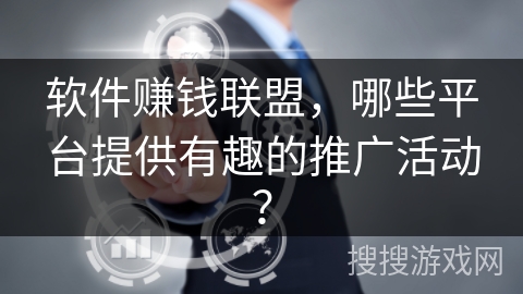 软件赚钱联盟，哪些平台提供有趣的推广活动？