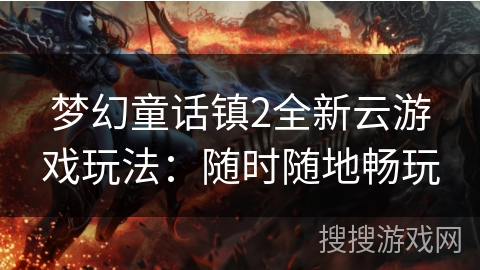 梦幻童话镇2全新云游戏玩法：随时随地畅玩
