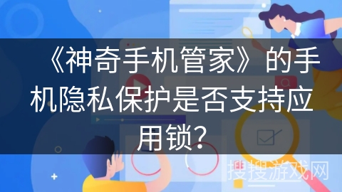 《神奇手机管家》的手机隐私保护是否支持应用锁？