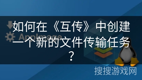如何在《互传》中创建一个新的文件传输任务？