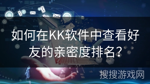 如何在KK软件中查看好友的亲密度排名？