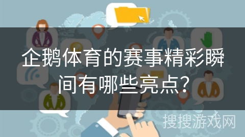 企鹅体育的赛事精彩瞬间有哪些亮点？