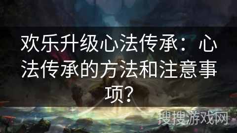 欢乐升级心法传承：心法传承的方法和注意事项？