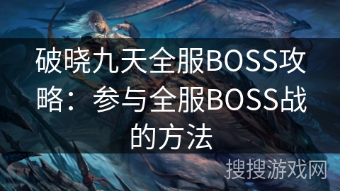 破晓九天全服BOSS攻略：参与全服BOSS战的方法