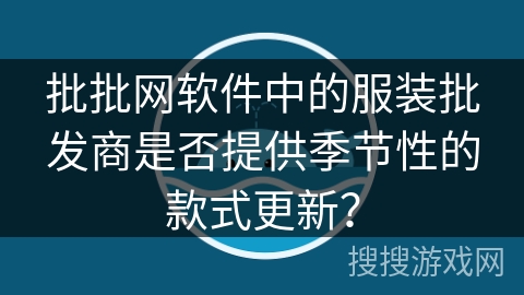 批批网软件中的服装批发商是否提供季节性的款式更新？