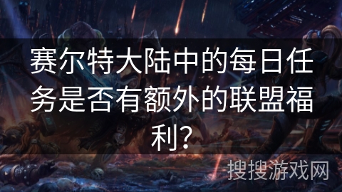 赛尔特大陆中的每日任务是否有额外的联盟福利？