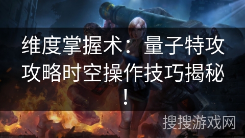 维度掌握术：量子特攻攻略时空操作技巧揭秘！