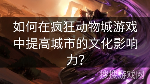 如何在疯狂动物城游戏中提高城市的文化影响力？
