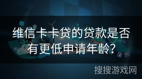 维信卡卡贷的贷款是否有更低申请年龄？