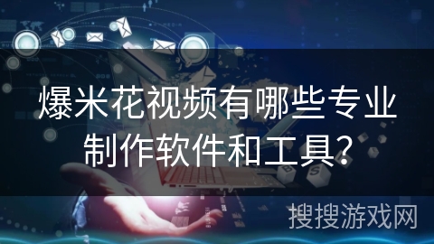 爆米花视频有哪些专业制作软件和工具？