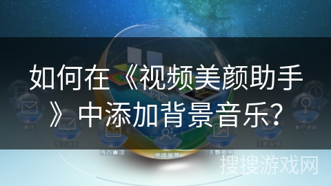 如何在《视频美颜助手》中添加背景音乐？