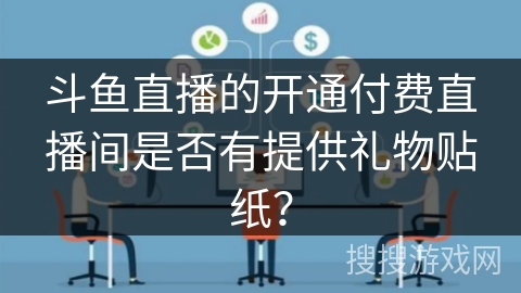 斗鱼直播的开通付费直播间是否有提供礼物贴纸？