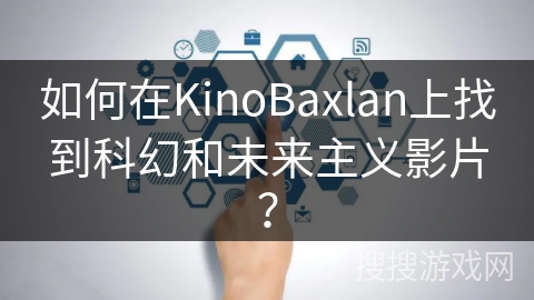 如何在KinoBaxlan上找到科幻和未来主义影片？