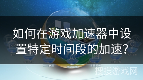 如何在游戏加速器中设置特定时间段的加速？