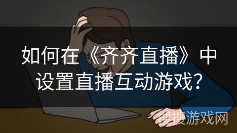 如何在《齐齐直播》中设置直播互动游戏？