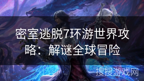 密室逃脱7环游世界攻略：解谜全球冒险