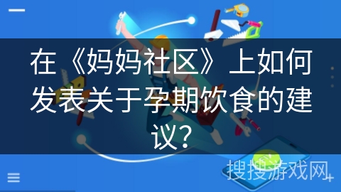 在《妈妈社区》上如何发表关于孕期饮食的建议？