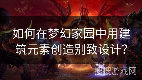 如何在梦幻家园中用建筑元素创造别致设计？