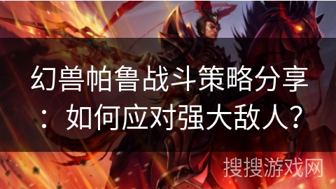幻兽帕鲁战斗策略分享:如何应对强大敌人? 幻兽帕鲁战斗策略分享:如何应对强大敌人?