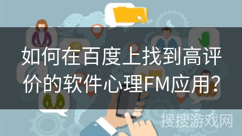 如何在百度上找到高评价的软件心理FM应用? 如何在百度上找到高评价的软件心理FM应用?