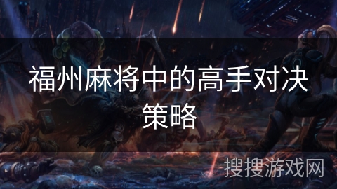 福州麻将中的高手对决策略 福州麻将中的高手对决策略