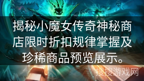 揭秘小魔女传奇神秘商店限时折扣规律掌握及珍稀商品预览展示。 揭秘小魔女传奇神秘商店限时折扣规律掌握及珍稀商品预览展示。