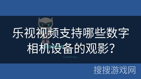 乐视视频支持哪些数字相机设备的观影? 乐视视频支持哪些数字相机设备的观影?