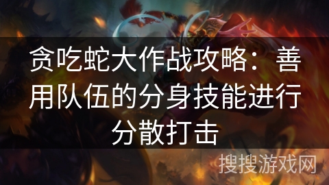 贪吃蛇大作战攻略:善用队伍的分身技能进行分散打击 贪吃蛇大作战攻略:善用队伍的分身技能进行分散打击