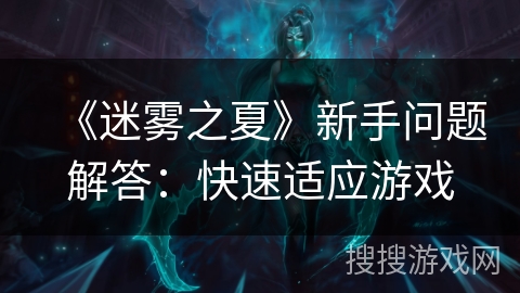 《迷雾之夏》新手问题解答:快速适应游戏 《迷雾之夏》新手问题解答:快速适应游戏