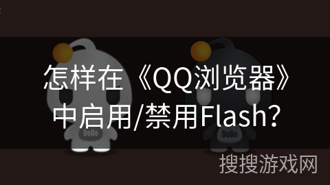 怎样在《QQ浏览器》中启用/禁用Flash? 怎样在《QQ浏览器》中启用/禁用Flash?