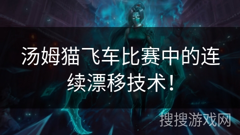 汤姆猫飞车比赛中的连续漂移技术！