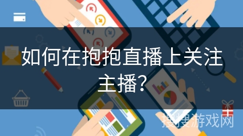 如何在抱抱直播上关注主播? 如何在抱抱直播上关注主播?