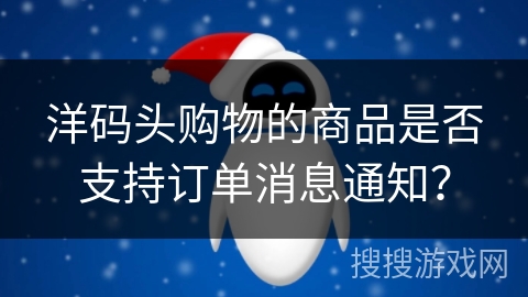 洋码头购物的商品是否支持订单消息通知？