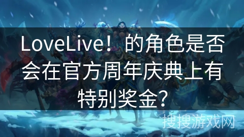 LoveLive！的角色是否会在官方周年庆典上有特别奖金？