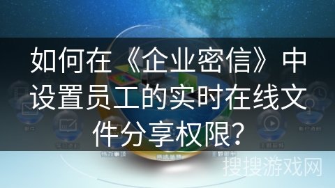 如何在《企业密信》中设置员工的实时在线文件分享权限？