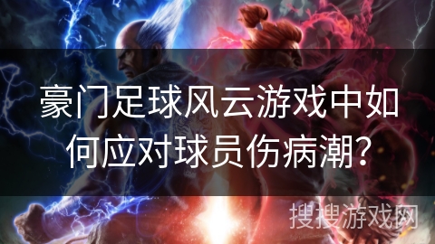 豪门足球风云游戏中如何应对球员伤病潮？