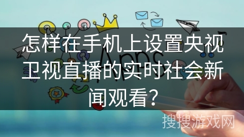 怎样在手机上设置央视卫视直播的实时社会新闻观看？