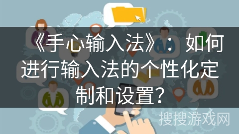 《手心输入法》：如何进行输入法的个性化定制和设置？