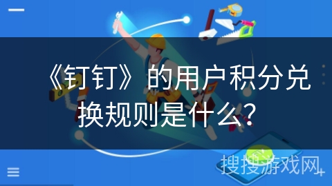 《钉钉》的用户积分兑换规则是什么？