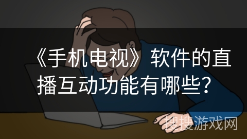 《手机电视》软件的直播互动功能有哪些？