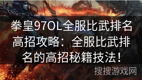 拳皇97OL全服比武排名高招攻略：全服比武排名的高招秘籍技法！