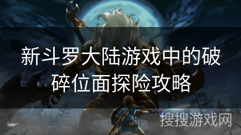 新斗罗大陆游戏中的破碎位面探险攻略