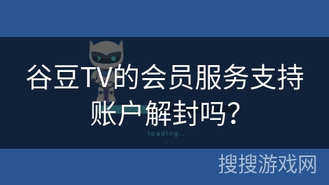 谷豆TV的会员服务支持账户解封吗？