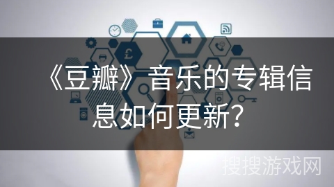 《豆瓣》音乐的专辑信息如何更新？