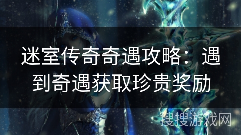迷室传奇奇遇攻略:遇到奇遇获取珍贵奖励 迷室传奇奇遇攻略:遇到奇遇获取珍贵奖励