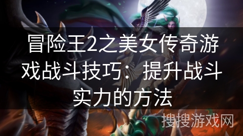 冒险王2之美女传奇游戏战斗技巧：提升战斗实力的方法
